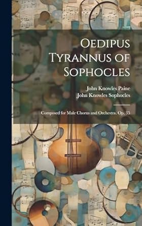 Oedipus Tyrannus of Sophocles: Composed for Male Chorus and Orchestra. Op. 35