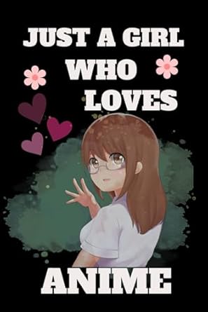 JUST A GIRL WHO LOVES ANIME: A CUTE ANIME NOTEBOOK
