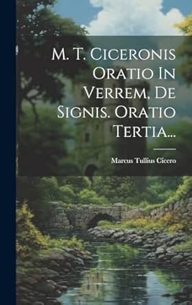 M. T. Ciceronis Oratio In Verrem, De Signis. Oratio Tertia...