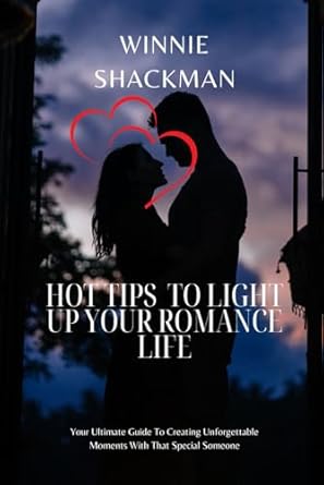 HOT TIPS TO LIGHT UP YOUR ROMANCE LIFE: Your Ultimate Guide To Creating Unforgettable Moments With That Special Someone.