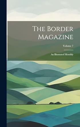 The Border Magazine: An Illustrated Monthly; Volume 7