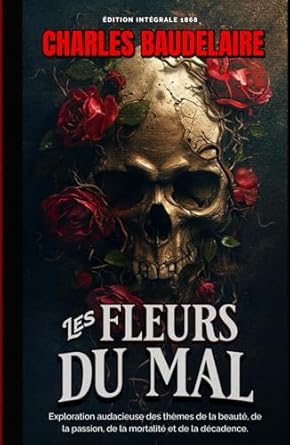 Les Fleurs du Mal Exploration audacieuse des thèmes de la beauté, de la passion, de la mortalité et de la décadence. Édition intégrale 1868 (French Edition)