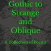Cheerful to Gothic to Strange and Oblique: A Collection of Poems