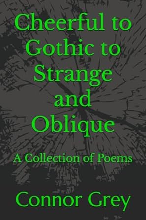 Cheerful to Gothic to Strange and Oblique: A Collection of Poems