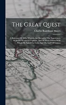 The Great Quest: A Romance Of 1826, Wherein Are Recorded The Experiences Of Josiah Woods Of Topham, And Of Those Others With Whom He Sailed For Cuba And The Gulf Of Guinea
