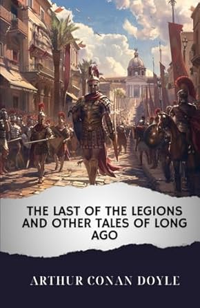 The Last of the Legions and Other Tales of Long Ago: The...