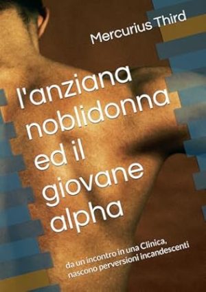 l'anziana noblidonna ed il giovane alpha: da un incontro in una Clinica, nascono perversioni incandescenti