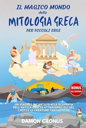 IL MAGICO MONDO DELLA MITOLOGIA GRECA PER PICCOLI EROI: Un Viaggio Incantato alla Scoperta dell’Antica Grecia Attraverso gli Dèi, i Miti e le Creature Fantastiche.