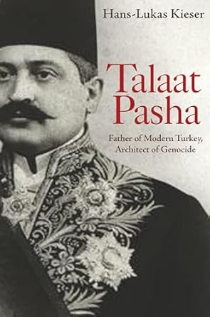 Talaat Pasha: Father of Modern Turkey, Architect of Genocide