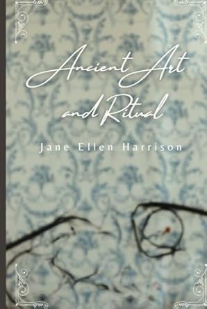 Ancient Art and Ritual: Secrets of the Ancients, Exploring Ancient Art and Rituals (Annotated)