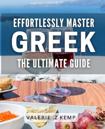 Effortlessly Master Greek: The Ultimate Guide!: Unlock the Secrets of Greek Language Mastery with Ease: A Comprehensive Book!
