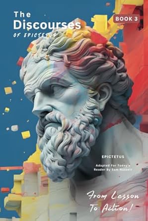 The Discourses of Epictetus (Book 3) – From Lesson To Action!: Adapted For Today's Reader | Bringing Stoic Philosophy to the Present