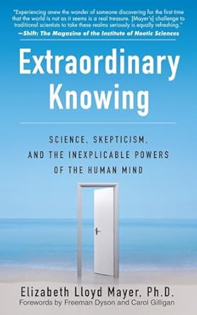 Extraordinary Knowing: Science, Skepticism, and the Inexplicable Powers of the Human Mind