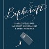 Bitchcraft: Simple Spells for Everyday Annoyances & Sweet Revenge