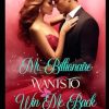 Mr. Billionaire Wants To Win Me Back: (A Second Chance Romance Novel Book 2)