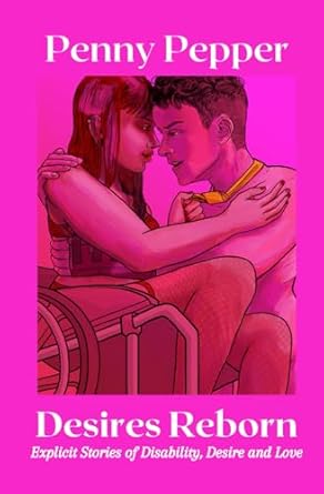 Desires Reborn: Explicit Stories of Disability, Desire and Love