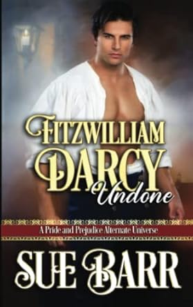 Fitzwilliam Darcy Undone: A Pride & Prejudice Alternate Universe