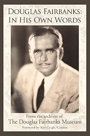Douglas Fairbanks: In His Own Words: From the archives of The Douglas Fairbanks Museum