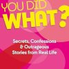 You Did WHAT?: Secrets, Confessions and Outrageous Stories from Real Life