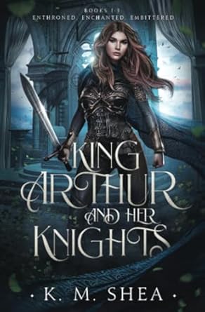 King Arthur and Her Knights: Books 1-3: Enthroned, Enchanted, Embittered