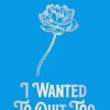 I Wanted to Quit Too: Stories For The Heart And Soul