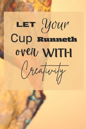 Let Your Cup Runneth Over With Creativity: JOURNAL