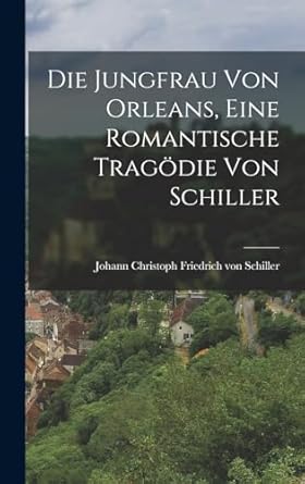 Die Jungfrau von Orleans, Eine Romantische Tragödie von Schiller