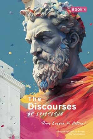 The Discourses of Epictetus (Book 4) – From Lesson To Action!: Adapted For Today's Reader | Bringing Stoic Philosophy to the Present