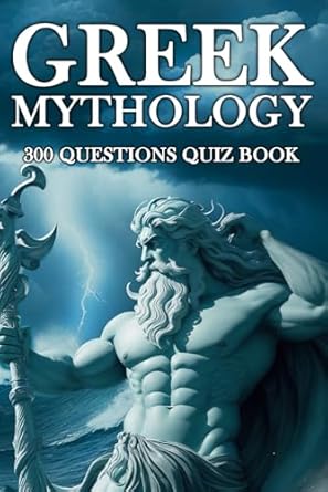 Greek Mythology: The Ultimate 300 Quiz Book to Test Your Knowledge: See How Much You Truly Know About The Gods, Heroes, And Underworld Creatures. ... For Knowledge By Learning Through Questions.