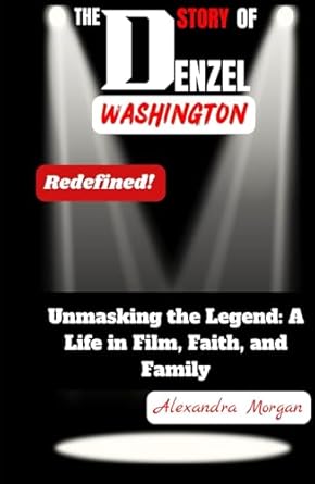THE STORY OF DENZEL WASHINGTON: Unmasking the Legend: A Life in Film, Faith, and Family