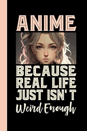 Anime Because Real Life Just Isn't Weird Enough: Blank Lined Funny Sarcastic Journal and Notebook for Anime Lovers