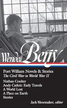 Wendell Berry: Port William Novels & Stories: The Civil War to World War II (LOA #302): Nathan Coulter / Andy Catlett: Early Travels / A World Lost / A Place on Earth / Stories: 1