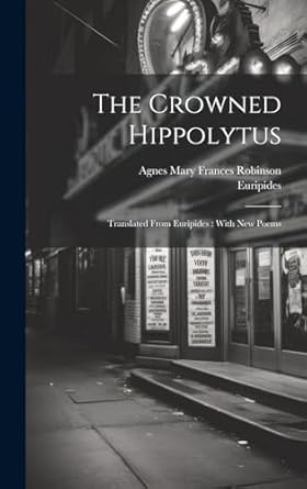 The Crowned Hippolytus: Translated From Euripides: With New Poems