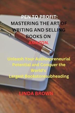 Pen to Profit: Mastering the Art of Writing and Selling Books on Amazon.: Unleash Your Authorpreneurial Potential and Conquer the World's Largest Bookstore