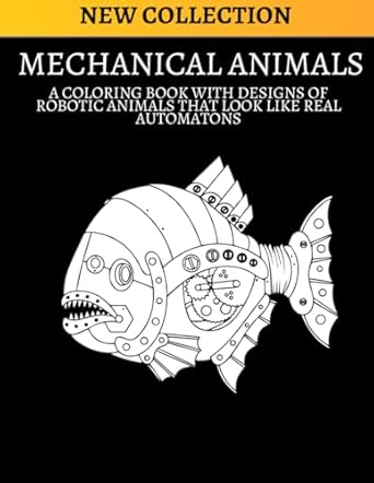 MECHANICAL ANIMALS: A coloring book with designs of robotic animals that look like real automatons