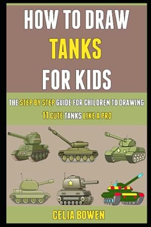 How To Draw Tanks For Kids: The Step By Step Guide For Children To Drawing 11 Cute Tanks Like A Pro.