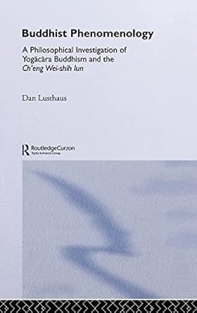 Buddhist Phenomenology: A Philosophical Investigation of Yogacara Buddhism and the Ch'eng Wei-shih Lun
