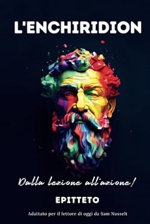 L'ENCHIRIDION – Dalla lezione all'azione!: Adattato Per Il Lettore Di Oggi | Serenità Stoica Per Una Vita Cosciente Nello Stoicismo Pratico (Italian Edition)