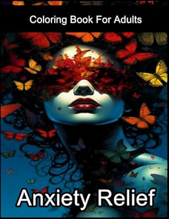 Anxiety Relief: Coloring For Adults, Amazing Coloring With Over 100 High-Quality Images For Fans.