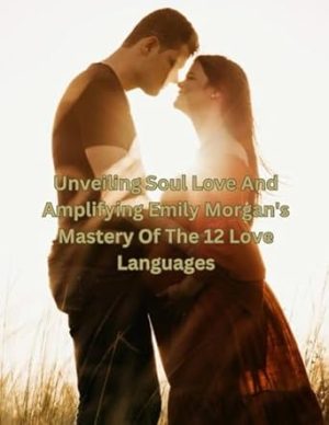 Unveiling Soul Love And Amplifying Emily Morgan's Mastery Of The 12 Love Languages