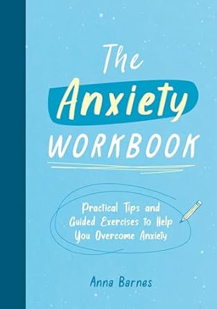 The Anxiety Workbook: Practical Tips and Guided Exercises to Help You Overcome Anxiety