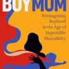 BoyMom: Reimagining Boyhood in the Age of Impossible Masculinity