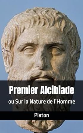 Premier Alcibiade - Alcibiade majeur: ou Sur la Nature de l’Homme