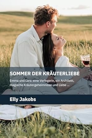Sommer der Kräuterliebe: Emma und Lars: Eine Verlegerin, ein Architekt, magische Kräutergeheimnisse und eine unerschütterliche Liebe