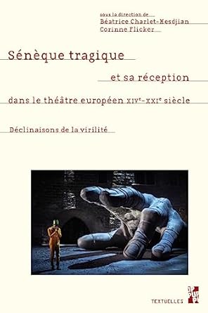 Sénèque tragique et sa réception dans le théâtre européen, XIVe-XXIe siècle: Les déclinaisons de la virilité