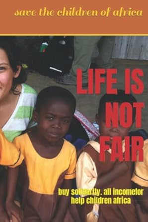 LIFE IS NOT FAIR: buy solidarity. all incomefor help children africa