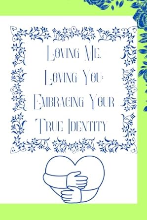 Loving me, loving you: embracing your true identity: Self acceptance journal