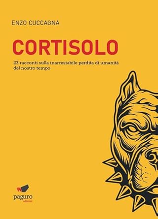 Cortisolo. 23 racconti sulla inarrestabile perdita di umanità del nostro tempo