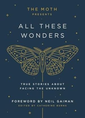 Moth Presents All These Wonders: True Stories about Facing the Unknown: 1