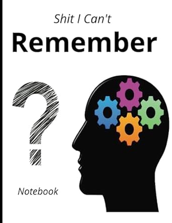 Shit I Can't Remember: Organizer, Log Book & Notebook
